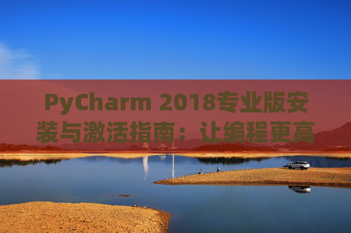 PyCharm 2018专业版安装与激活指南：让编程更高效